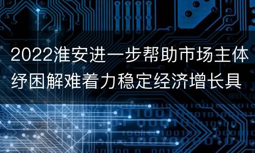 2022淮安进一步帮助市场主体纾困解难着力稳定经济增长具体实施细则（原文）