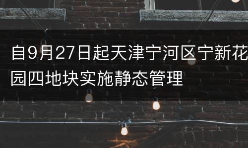 自9月27日起天津宁河区宁新花园四地块实施静态管理