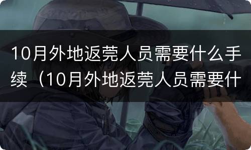 10月外地返莞人员需要什么手续（10月外地返莞人员需要什么手续呢）