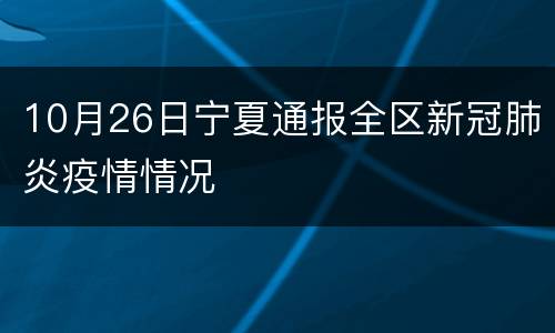 10月26日宁夏通报全区新冠肺炎疫情情况