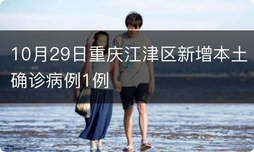 10月29日重庆江津区新增本土确诊病例1例
