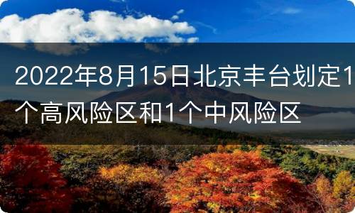 2022年8月15日北京丰台划定1个高风险区和1个中风险区