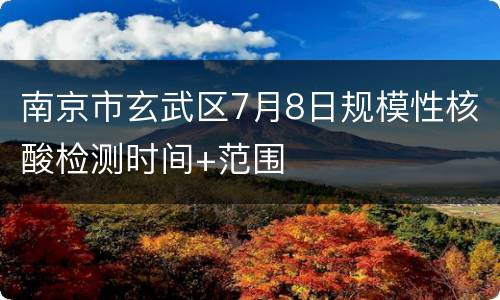 南京市玄武区7月8日规模性核酸检测时间+范围
