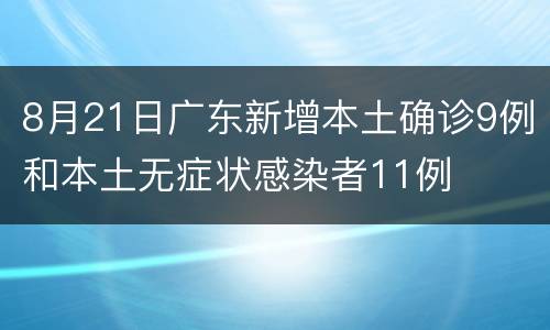 8月21日广东新增本土确诊9例和本土无症状感染者11例