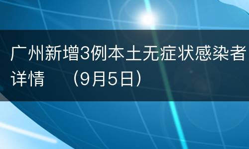 广州新增3例本土无症状感染者详情​（9月5日）