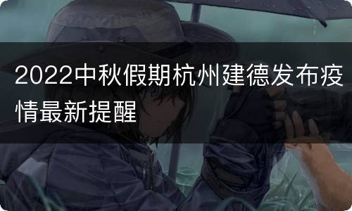 2022中秋假期杭州建德发布疫情最新提醒