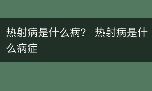 热射病是什么病？ 热射病是什么病症