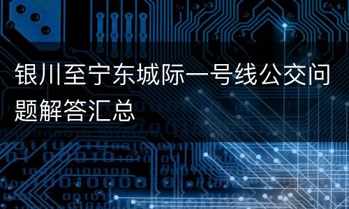 银川至宁东城际一号线公交问题解答汇总