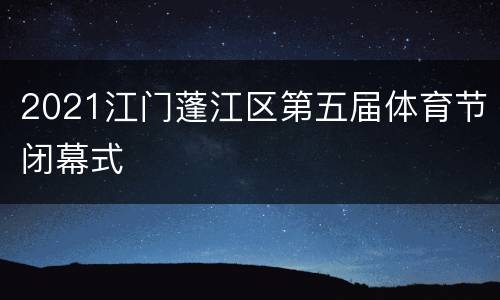 2021江门蓬江区第五届体育节闭幕式