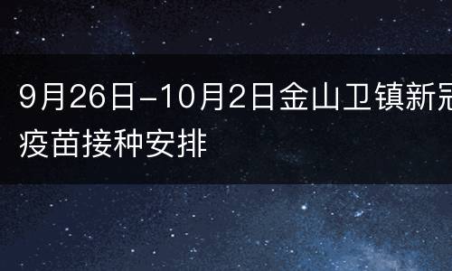 9月26日-10月2日金山卫镇新冠疫苗接种安排