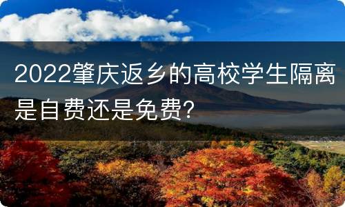 2022肇庆返乡的高校学生隔离是自费还是免费？
