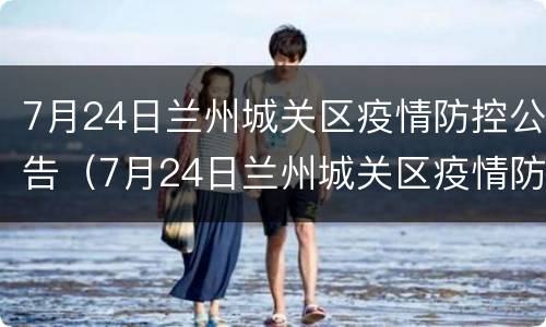 7月24日兰州城关区疫情防控公告（7月24日兰州城关区疫情防控公告怎么写）
