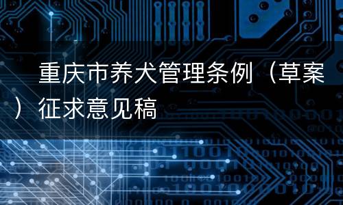 ​重庆市养犬管理条例（草案）征求意见稿