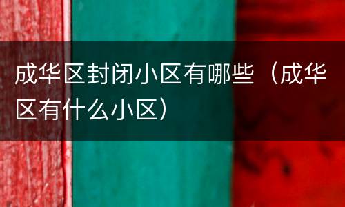 成华区封闭小区有哪些（成华区有什么小区）