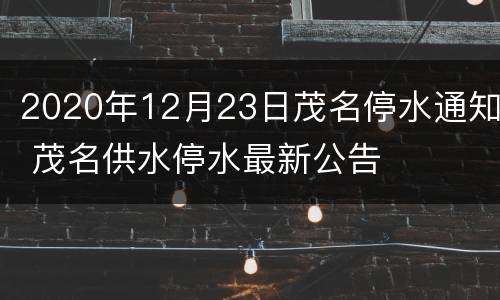 2020年12月23日茂名停水通知 茂名供水停水最新公告