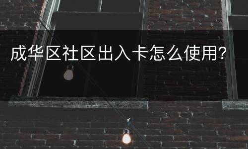成华区社区出入卡怎么使用？