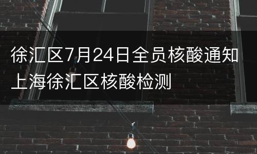 徐汇区7月24日全员核酸通知 上海徐汇区核酸检测