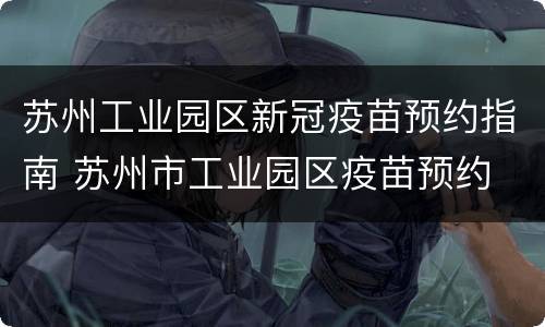 苏州工业园区新冠疫苗预约指南 苏州市工业园区疫苗预约