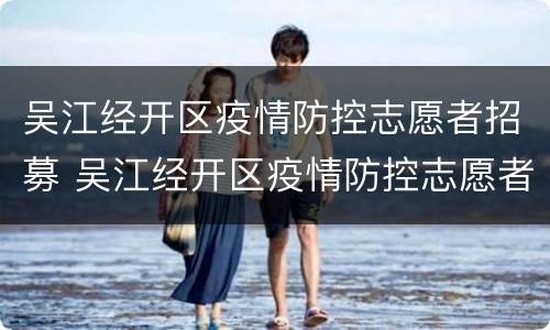 吴江经开区疫情防控志愿者招募 吴江经开区疫情防控志愿者招募通知