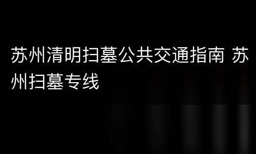 苏州清明扫墓公共交通指南 苏州扫墓专线