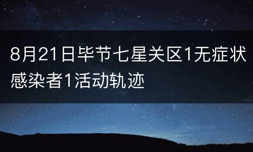 8月21日毕节七星关区1无症状感染者1活动轨迹