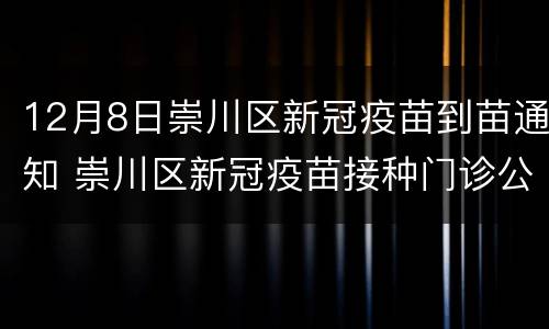 12月8日崇川区新冠疫苗到苗通知 崇川区新冠疫苗接种门诊公示