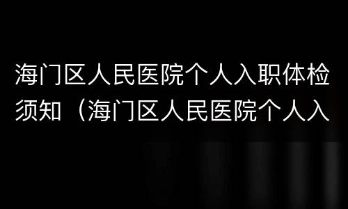 海门区人民医院个人入职体检须知（海门区人民医院个人入职体检须知内容）