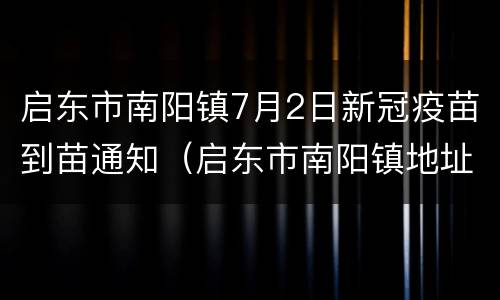 启东市南阳镇7月2日新冠疫苗到苗通知（启东市南阳镇地址）