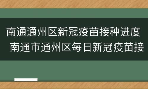 南通通州区新冠疫苗接种进度 南通市通州区每日新冠疫苗接种门诊公示