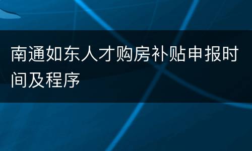 南通如东人才购房补贴申报时间及程序