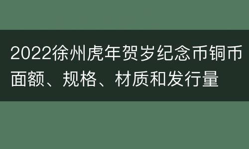 2022徐州虎年贺岁纪念币铜币面额、规格、材质和发行量