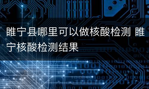睢宁县哪里可以做核酸检测 睢宁核酸检测结果