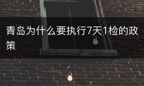 青岛为什么要执行7天1检的政策
