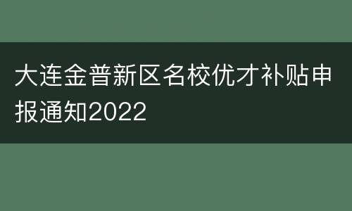 大连金普新区名校优才补贴申报通知2022