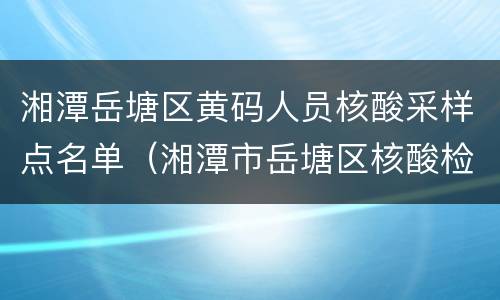 湘潭岳塘区黄码人员核酸采样点名单（湘潭市岳塘区核酸检测点）