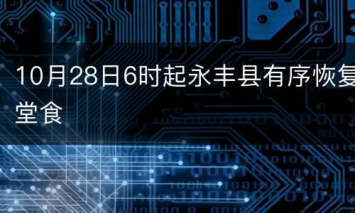 10月28日6时起永丰县有序恢复堂食