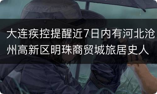 大连疾控提醒近7日内有河北沧州高新区明珠商贸城旅居史人员报备