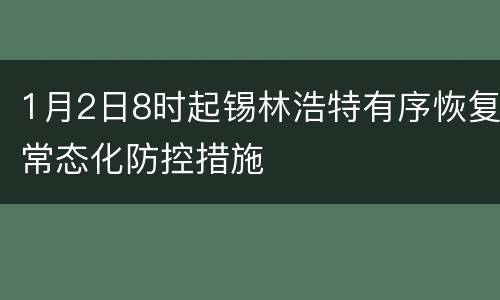 1月2日8时起锡林浩特有序恢复常态化防控措施