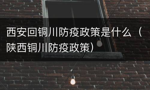 西安回铜川防疫政策是什么（陕西铜川防疫政策）