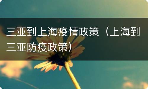三亚到上海疫情政策（上海到三亚防疫政策）