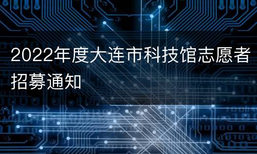 2022年度大连市科技馆志愿者招募通知