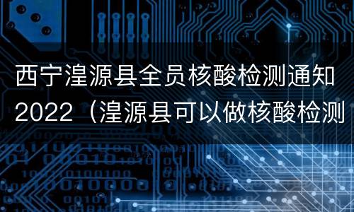 西宁湟源县全员核酸检测通知2022（湟源县可以做核酸检测吗）