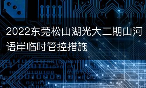 2022东莞松山湖光大二期山河语岸临时管控措施