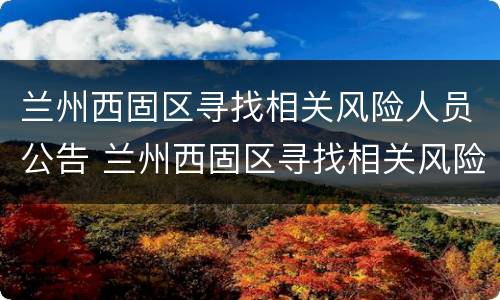 兰州西固区寻找相关风险人员公告 兰州西固区寻找相关风险人员公告栏