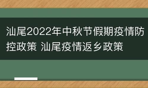 汕尾2022年中秋节假期疫情防控政策 汕尾疫情返乡政策