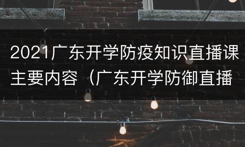2021广东开学防疫知识直播课主要内容（广东开学防御直播）