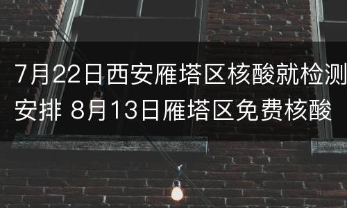 7月22日西安雁塔区核酸就检测安排 8月13日雁塔区免费核酸检测点
