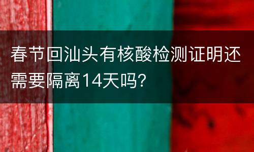 春节回汕头有核酸检测证明还需要隔离14天吗？