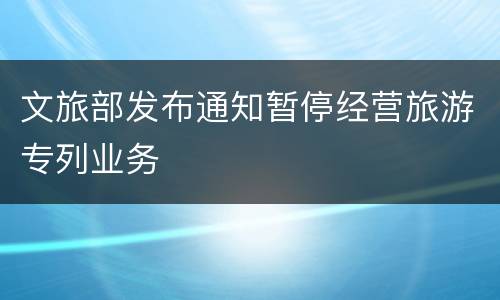 文旅部发布通知暂停经营旅游专列业务