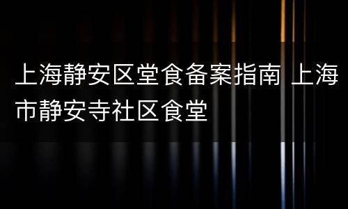 上海静安区堂食备案指南 上海市静安寺社区食堂